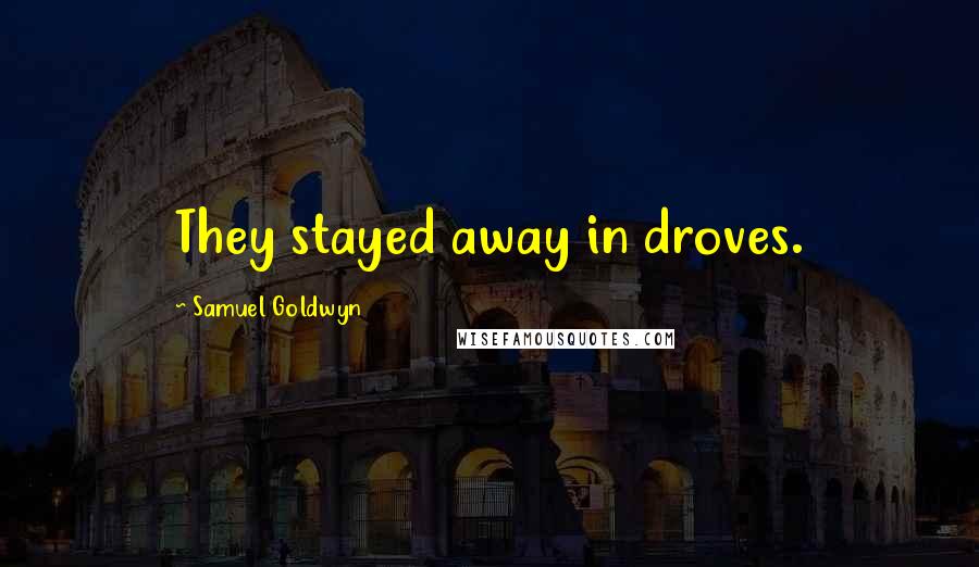 Samuel Goldwyn Quotes: They stayed away in droves.