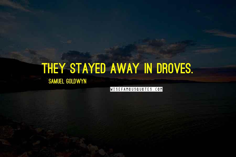 Samuel Goldwyn Quotes: They stayed away in droves.