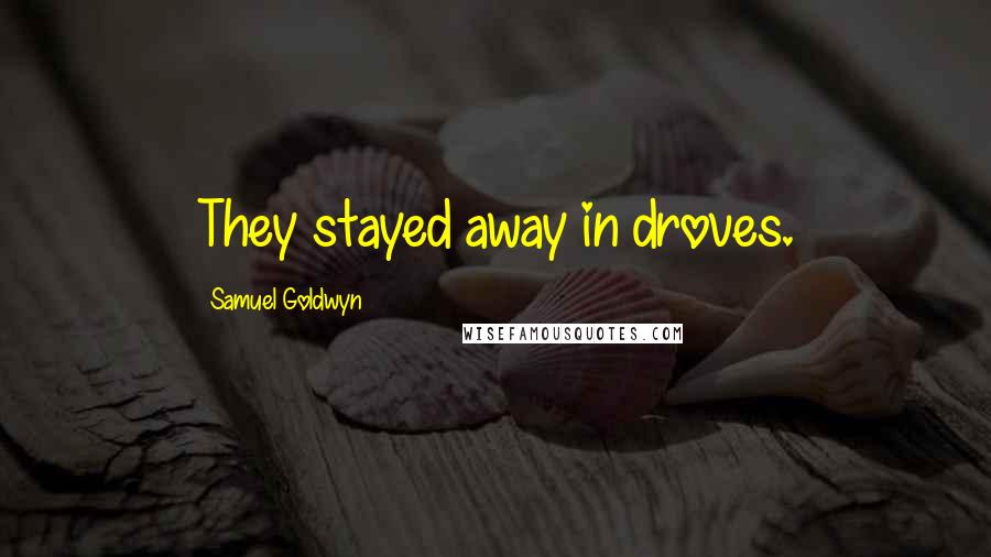 Samuel Goldwyn Quotes: They stayed away in droves.