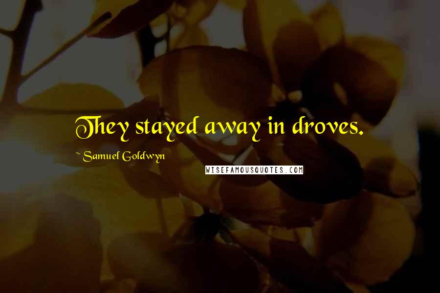 Samuel Goldwyn Quotes: They stayed away in droves.