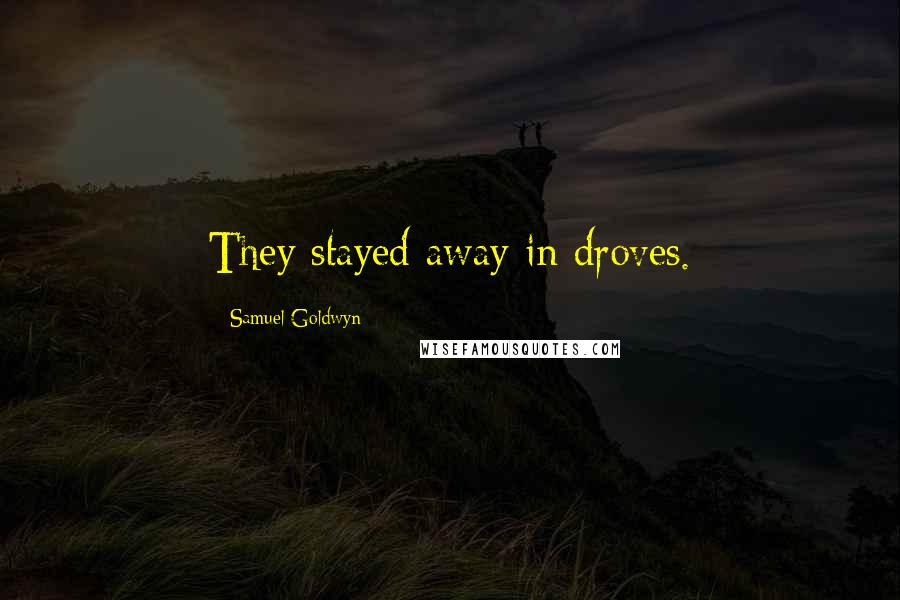 Samuel Goldwyn Quotes: They stayed away in droves.