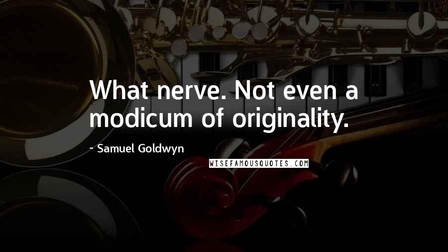 Samuel Goldwyn Quotes: What nerve. Not even a modicum of originality.