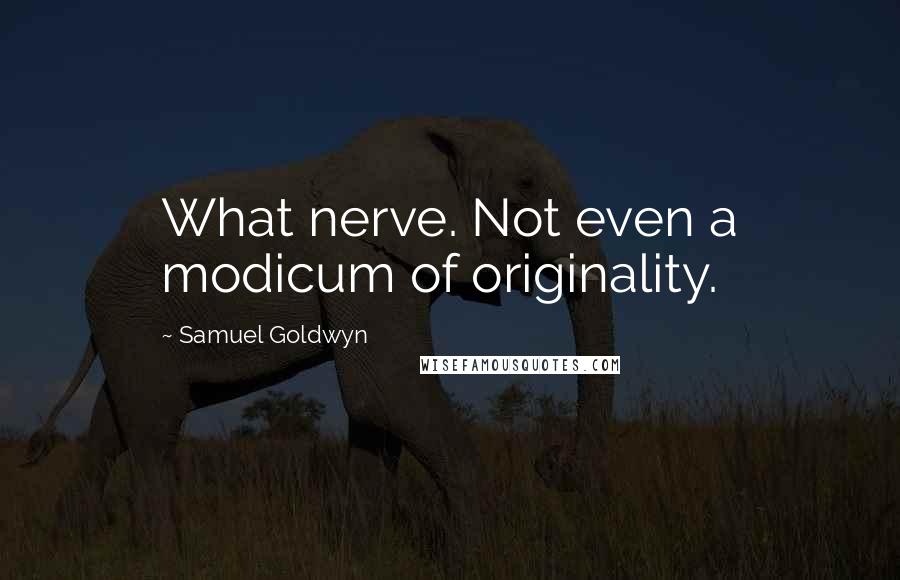 Samuel Goldwyn Quotes: What nerve. Not even a modicum of originality.