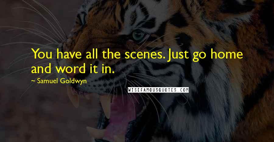 Samuel Goldwyn Quotes: You have all the scenes. Just go home and word it in.