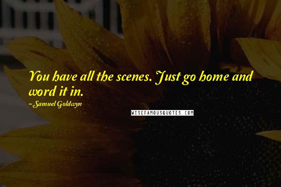Samuel Goldwyn Quotes: You have all the scenes. Just go home and word it in.