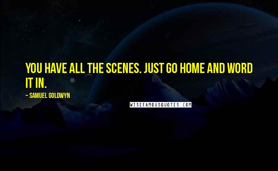 Samuel Goldwyn Quotes: You have all the scenes. Just go home and word it in.