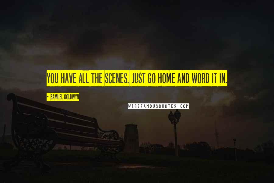 Samuel Goldwyn Quotes: You have all the scenes. Just go home and word it in.