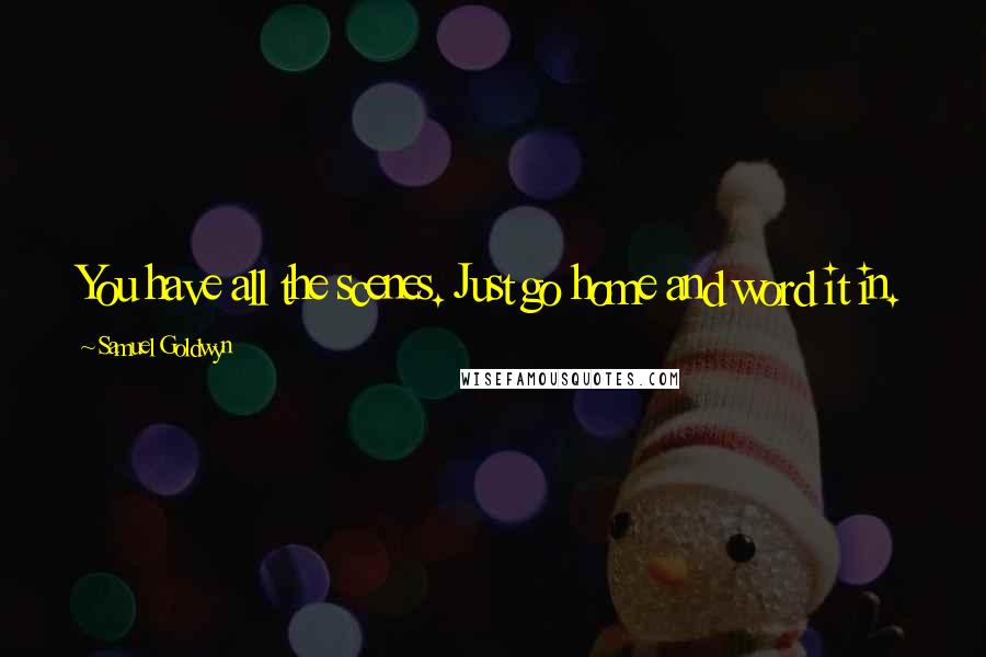 Samuel Goldwyn Quotes: You have all the scenes. Just go home and word it in.
