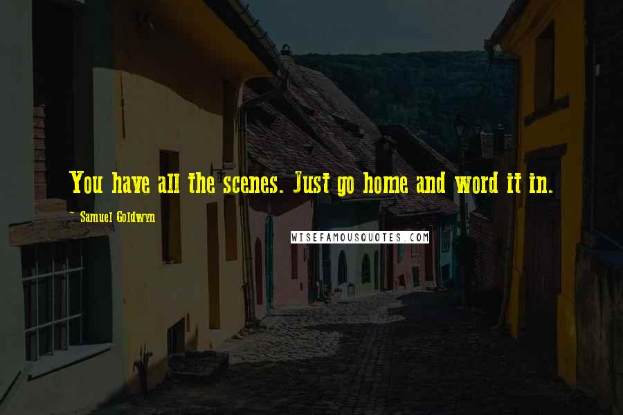 Samuel Goldwyn Quotes: You have all the scenes. Just go home and word it in.