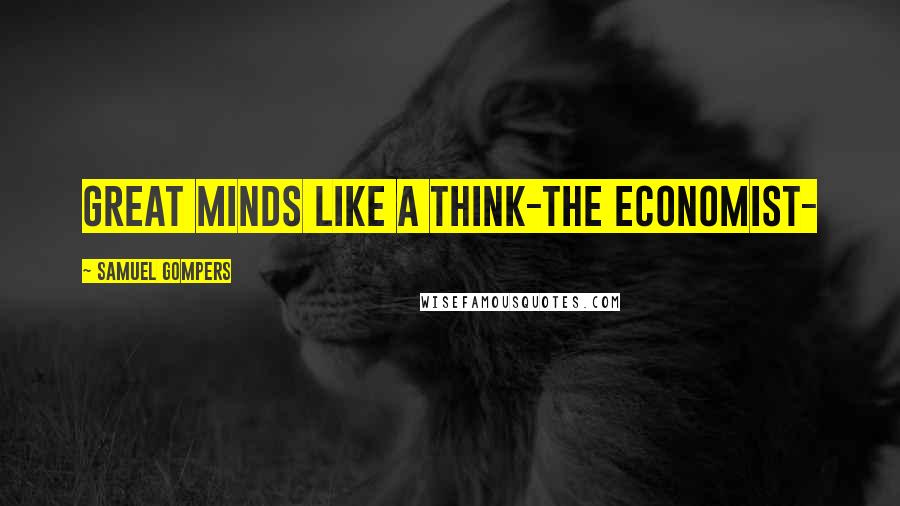 Samuel Gompers Quotes: Great minds like a think-The Economist-