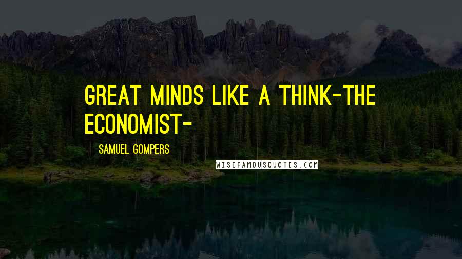 Samuel Gompers Quotes: Great minds like a think-The Economist-