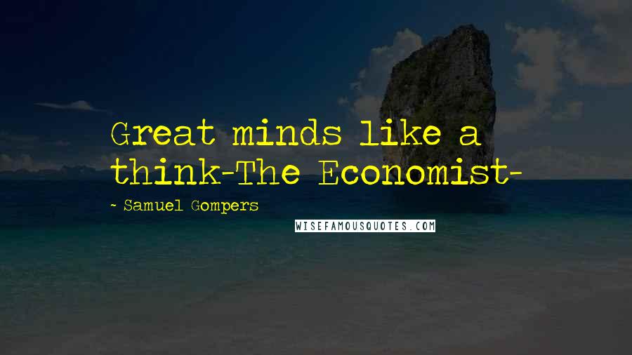 Samuel Gompers Quotes: Great minds like a think-The Economist-