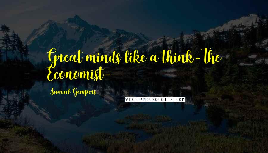 Samuel Gompers Quotes: Great minds like a think-The Economist-