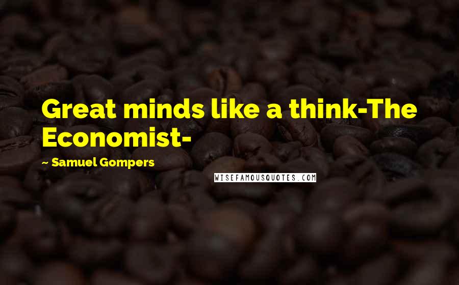 Samuel Gompers Quotes: Great minds like a think-The Economist-