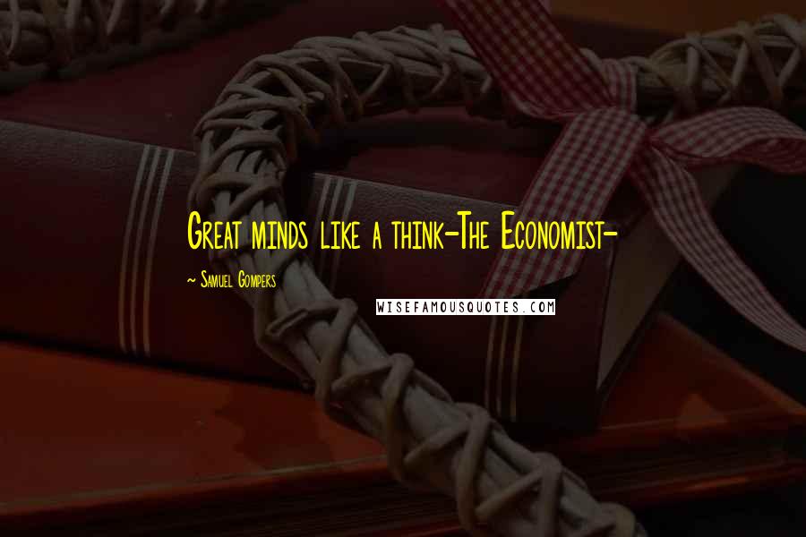 Samuel Gompers Quotes: Great minds like a think-The Economist-
