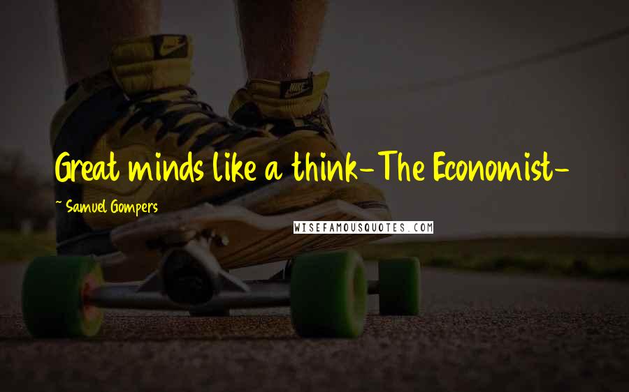 Samuel Gompers Quotes: Great minds like a think-The Economist-