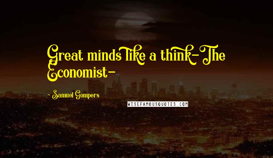 Samuel Gompers Quotes: Great minds like a think-The Economist-