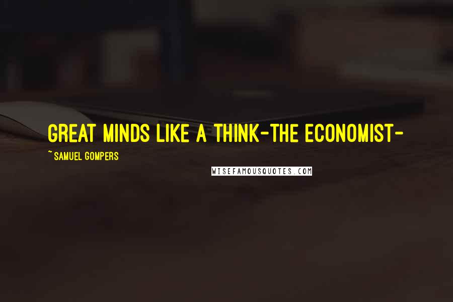 Samuel Gompers Quotes: Great minds like a think-The Economist-