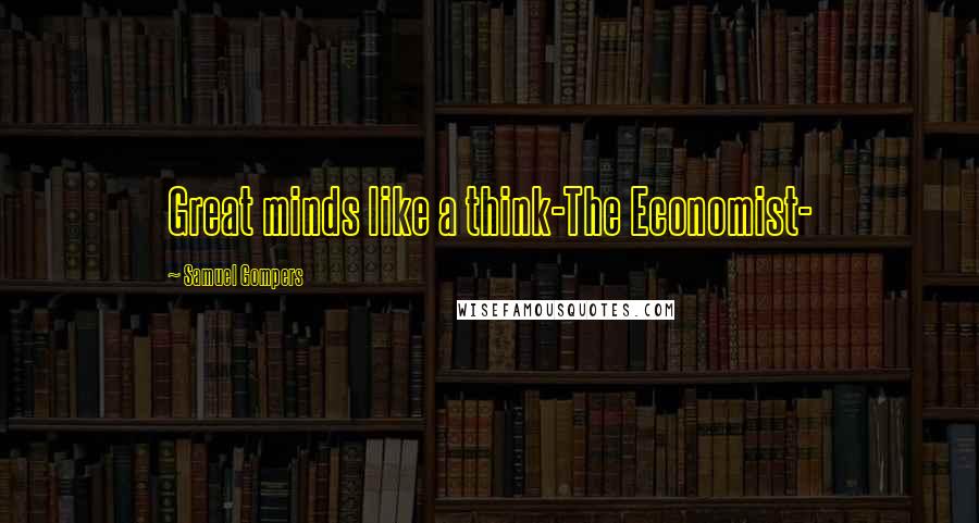 Samuel Gompers Quotes: Great minds like a think-The Economist-