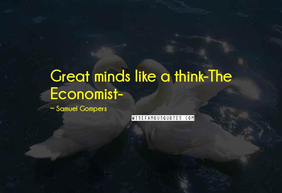 Samuel Gompers Quotes: Great minds like a think-The Economist-