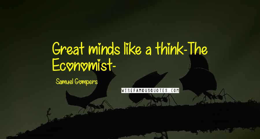 Samuel Gompers Quotes: Great minds like a think-The Economist-