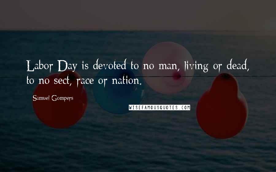 Samuel Gompers Quotes: Labor Day is devoted to no man, living or dead, to no sect, race or nation.