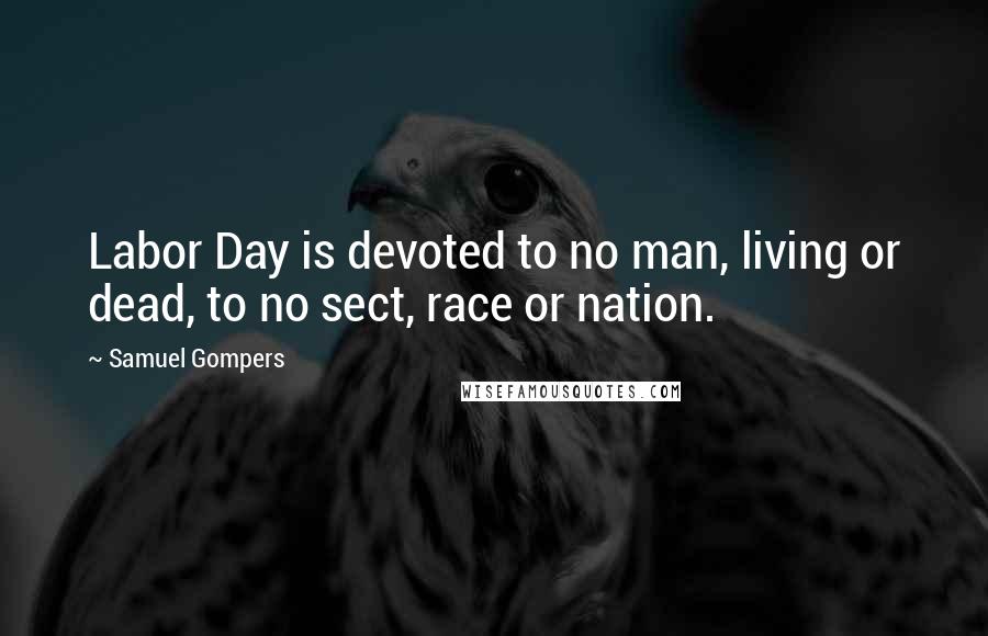 Samuel Gompers Quotes: Labor Day is devoted to no man, living or dead, to no sect, race or nation.
