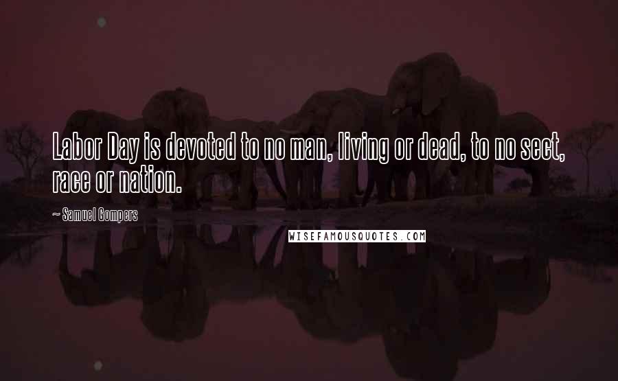 Samuel Gompers Quotes: Labor Day is devoted to no man, living or dead, to no sect, race or nation.