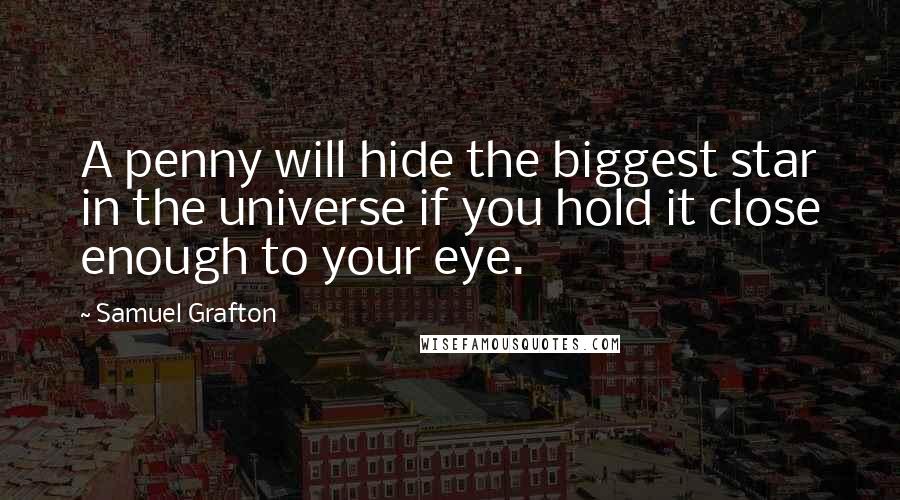 Samuel Grafton Quotes: A penny will hide the biggest star in the universe if you hold it close enough to your eye.