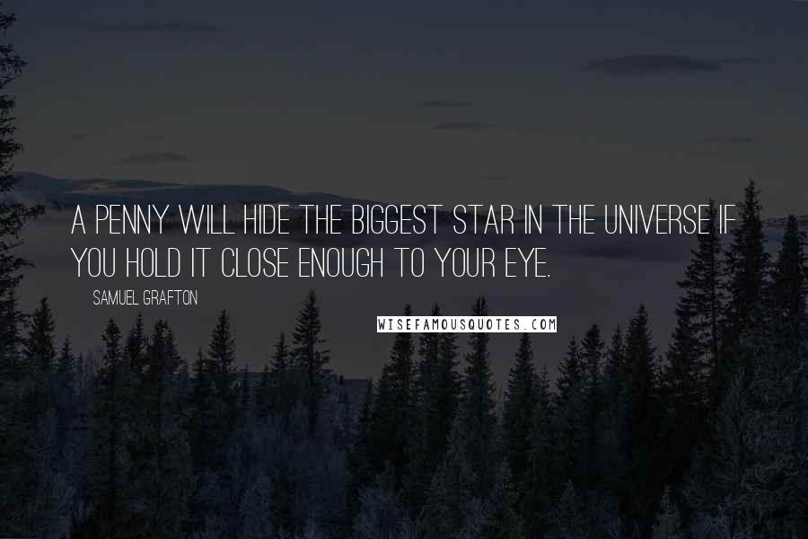 Samuel Grafton Quotes: A penny will hide the biggest star in the universe if you hold it close enough to your eye.