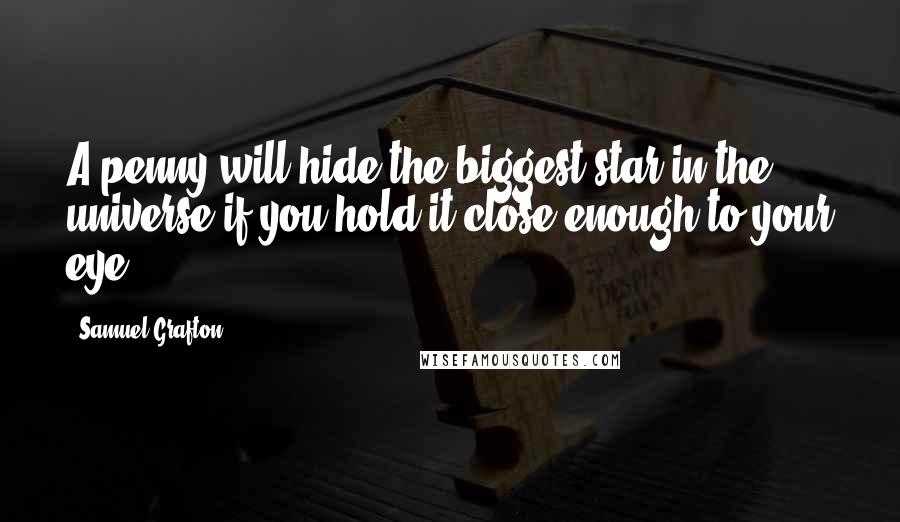 Samuel Grafton Quotes: A penny will hide the biggest star in the universe if you hold it close enough to your eye.