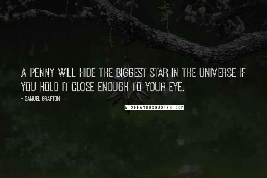 Samuel Grafton Quotes: A penny will hide the biggest star in the universe if you hold it close enough to your eye.