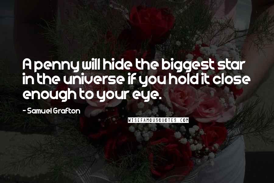 Samuel Grafton Quotes: A penny will hide the biggest star in the universe if you hold it close enough to your eye.