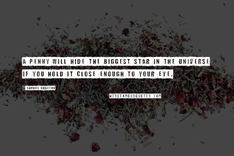 Samuel Grafton Quotes: A penny will hide the biggest star in the universe if you hold it close enough to your eye.