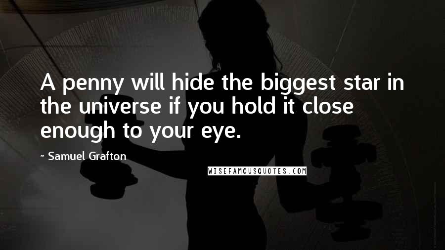 Samuel Grafton Quotes: A penny will hide the biggest star in the universe if you hold it close enough to your eye.