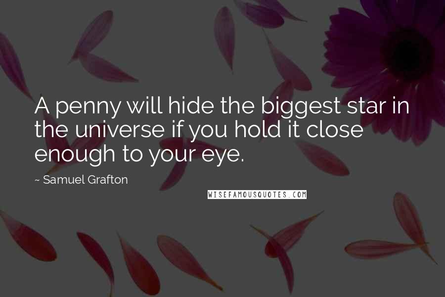 Samuel Grafton Quotes: A penny will hide the biggest star in the universe if you hold it close enough to your eye.