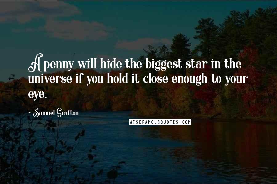 Samuel Grafton Quotes: A penny will hide the biggest star in the universe if you hold it close enough to your eye.