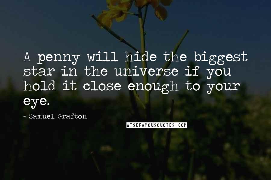 Samuel Grafton Quotes: A penny will hide the biggest star in the universe if you hold it close enough to your eye.