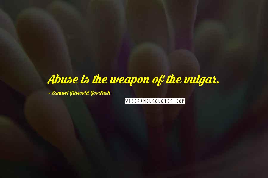 Samuel Griswold Goodrich Quotes: Abuse is the weapon of the vulgar.