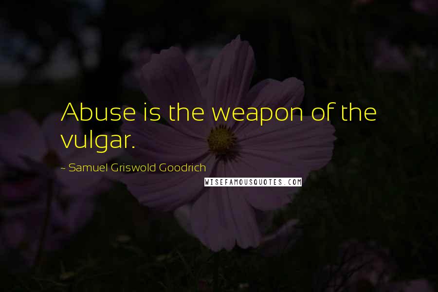 Samuel Griswold Goodrich Quotes: Abuse is the weapon of the vulgar.