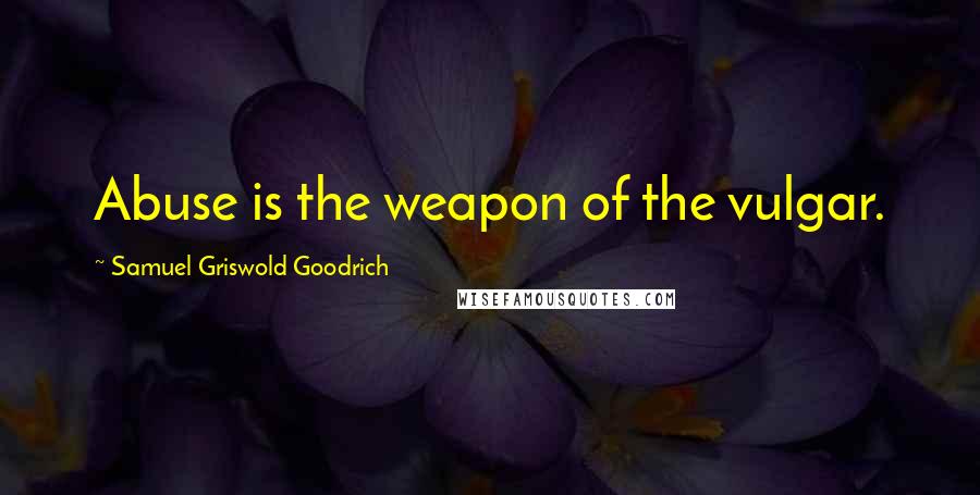 Samuel Griswold Goodrich Quotes: Abuse is the weapon of the vulgar.