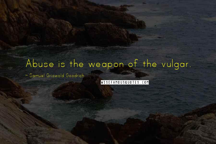 Samuel Griswold Goodrich Quotes: Abuse is the weapon of the vulgar.