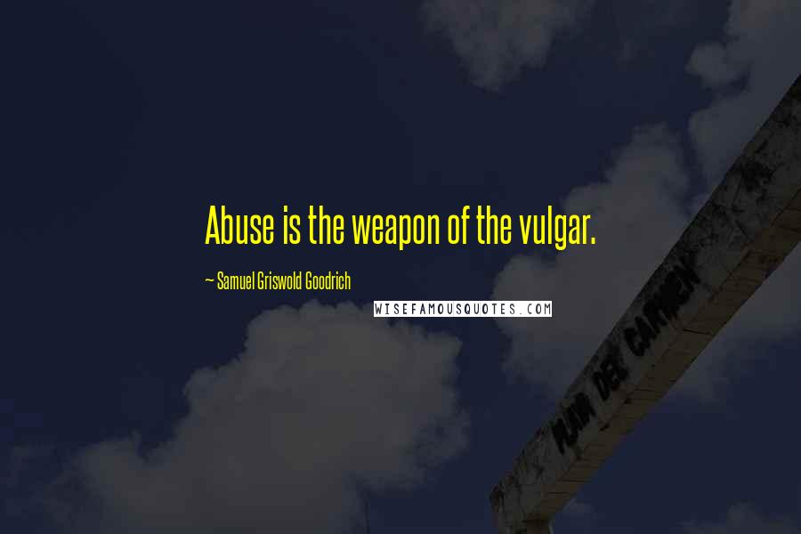 Samuel Griswold Goodrich Quotes: Abuse is the weapon of the vulgar.