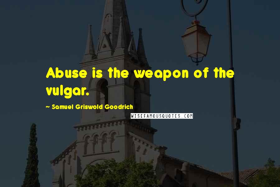 Samuel Griswold Goodrich Quotes: Abuse is the weapon of the vulgar.