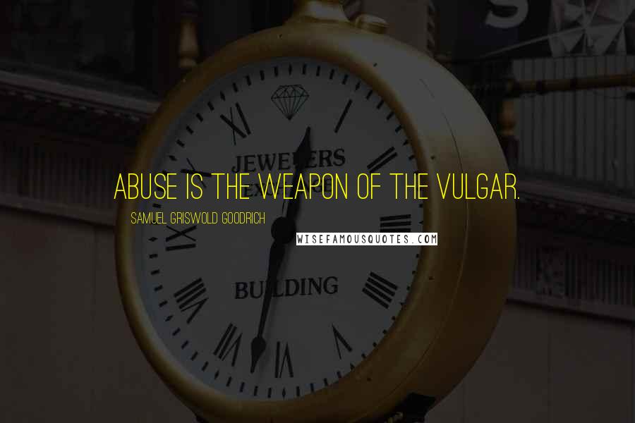 Samuel Griswold Goodrich Quotes: Abuse is the weapon of the vulgar.