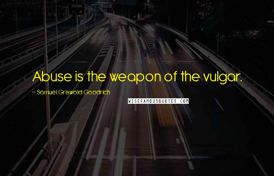 Samuel Griswold Goodrich Quotes: Abuse is the weapon of the vulgar.