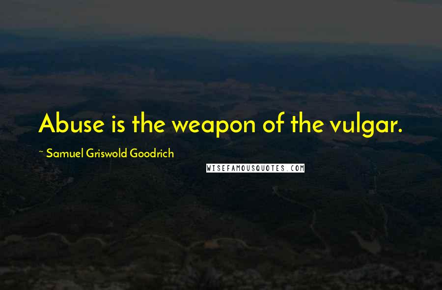Samuel Griswold Goodrich Quotes: Abuse is the weapon of the vulgar.