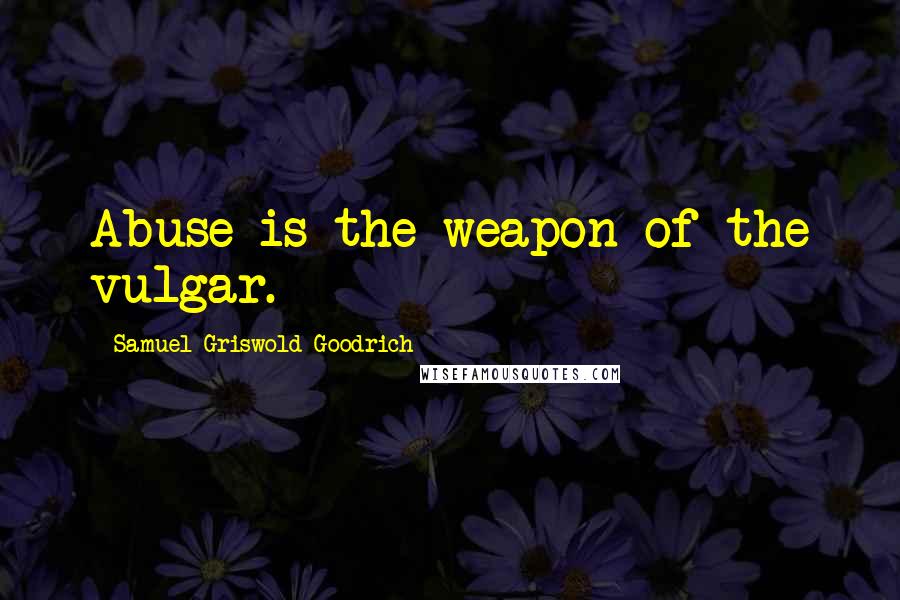 Samuel Griswold Goodrich Quotes: Abuse is the weapon of the vulgar.