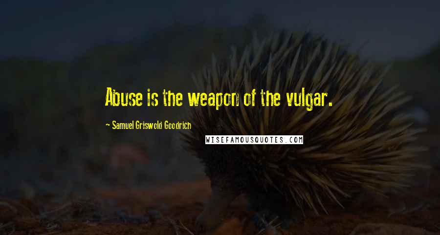 Samuel Griswold Goodrich Quotes: Abuse is the weapon of the vulgar.