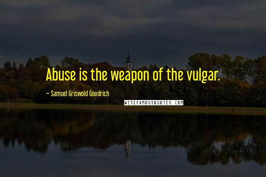 Samuel Griswold Goodrich Quotes: Abuse is the weapon of the vulgar.
